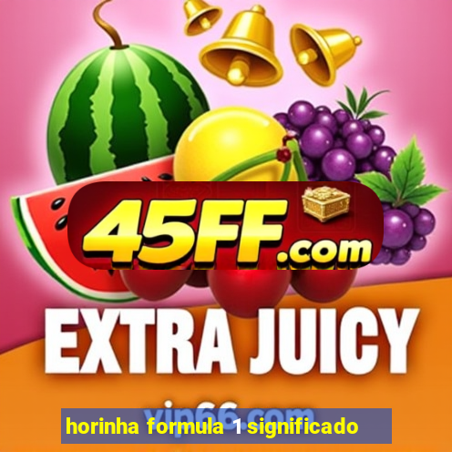 horinha formula 1 significado